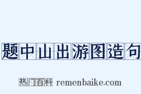 题中山出游图造句是什么意思的图片